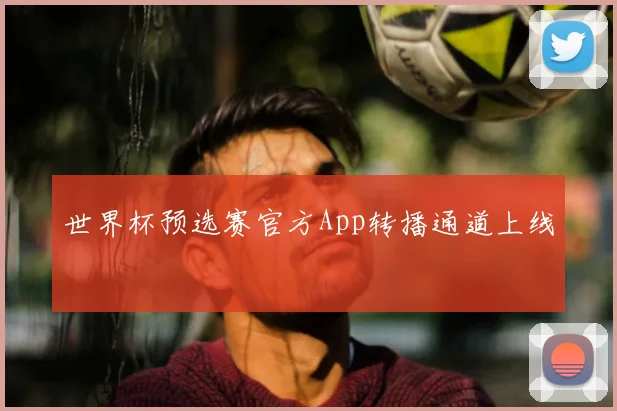 世界杯预选赛官方App转播通道上线
