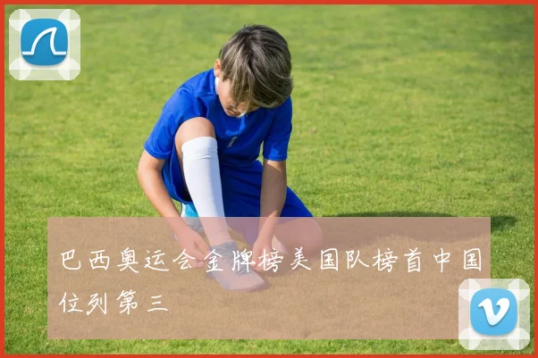 巴西奥运会金牌榜美国队榜首中国位列第三