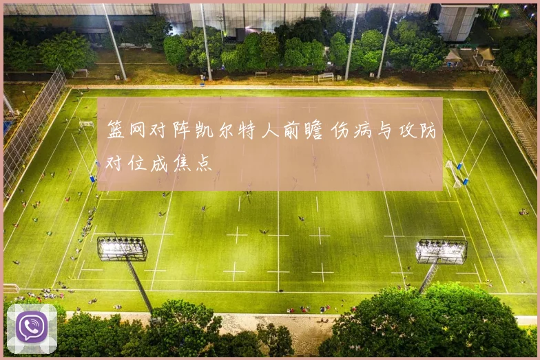 篮网对阵凯尔特人前瞻 伤病与攻防对位成焦点