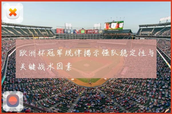 欧洲杯冠军规律揭示强队稳定性与关键战术因素