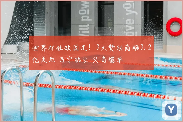 世界杯独缺国足！3大赞助商砸3.2亿美元 马宁执法 义乌爆单