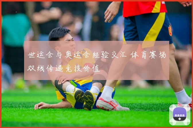 世运会与奥运会经验交汇 体育赛场双线传递竞技价值