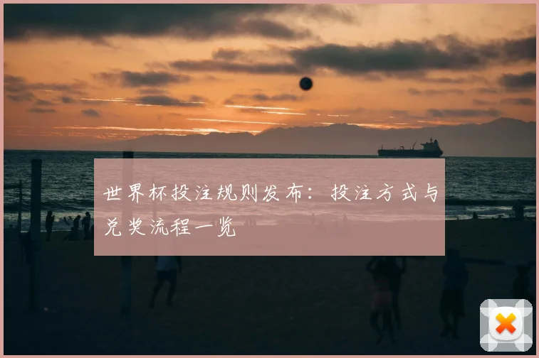 世界杯投注规则发布：投注方式与兑奖流程一览