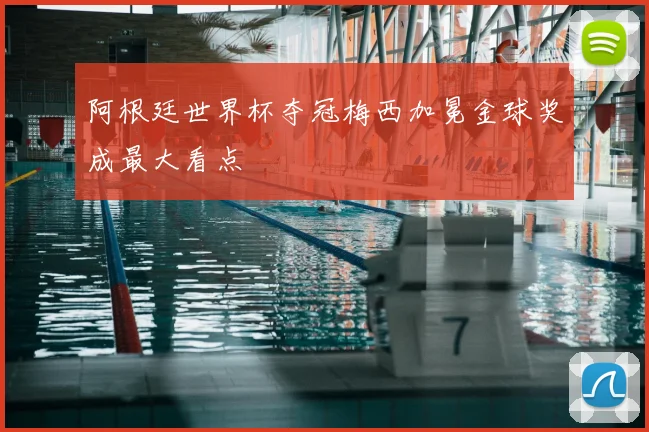阿根廷世界杯夺冠梅西加冕金球奖成最大看点