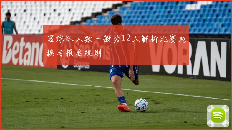 篮球队人数一般为12人解析比赛轮换与报名规则