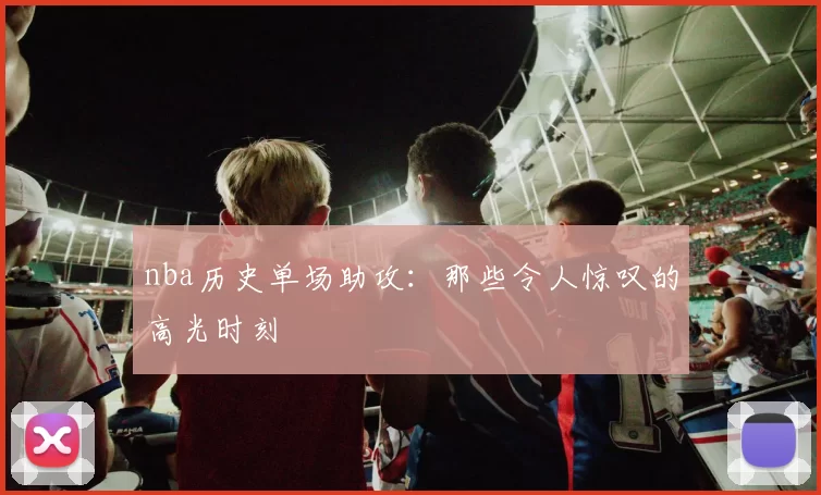 nba历史单场助攻：那些令人惊叹的高光时刻