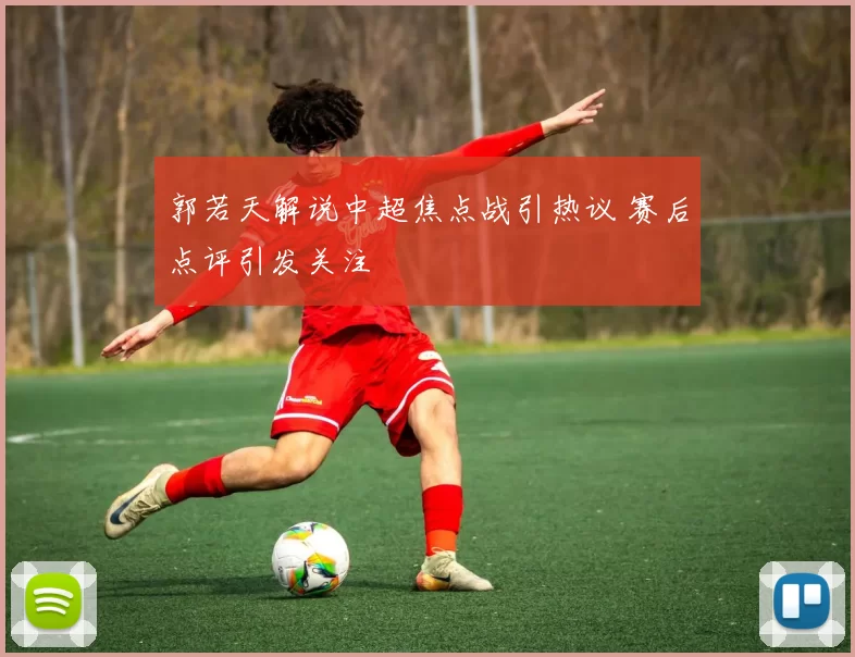 郭若天解说中超焦点战引热议 赛后点评引发关注