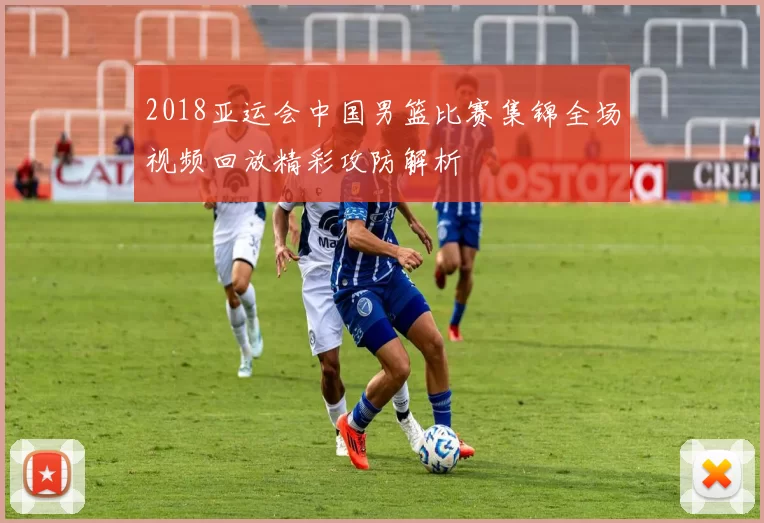 2018亚运会中国男篮比赛集锦全场视频回放精彩攻防解析