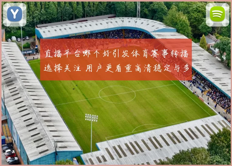 直播平台哪个好引发体育赛事转播选择关注 用户更看重高清稳定与多端观看体验