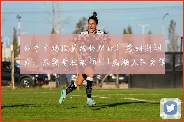 公牛主场投屏缅怀科比！詹姆斯24分，东契奇狂砍46+11成湖人队史第二人！