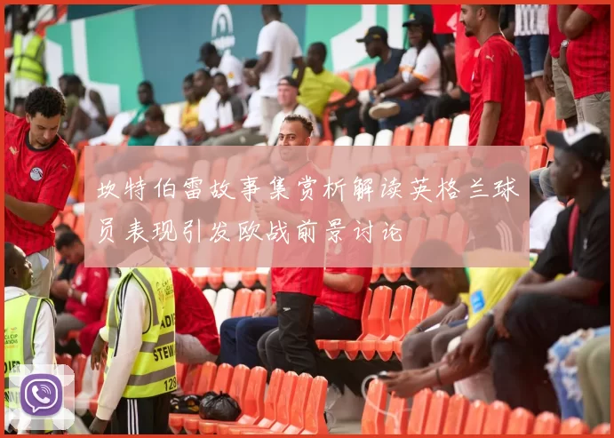 坎特伯雷故事集赏析解读英格兰球员表现引发欧战前景讨论