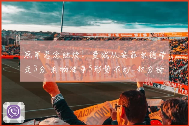 冠军悬念继续！曼城从安菲尔德带走3分 利物浦争5形势不妙_积分榜_英超_欧冠