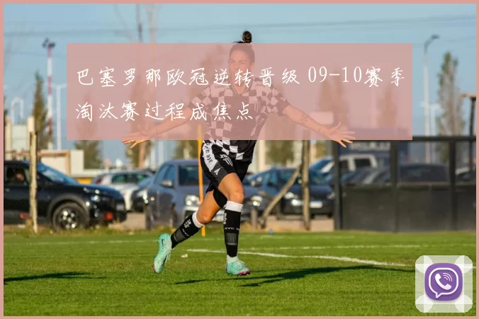 巴塞罗那欧冠逆转晋级 09-10赛季淘汰赛过程成焦点