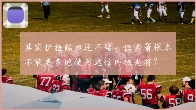 其实护框能力还不错，但火箭根本不敢更多地使用这位内线老将？