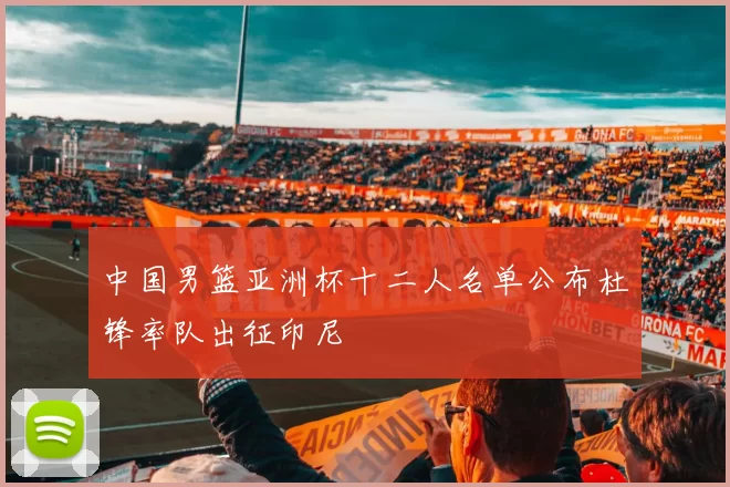 中国男篮亚洲杯十二人名单公布杜锋率队出征印尼