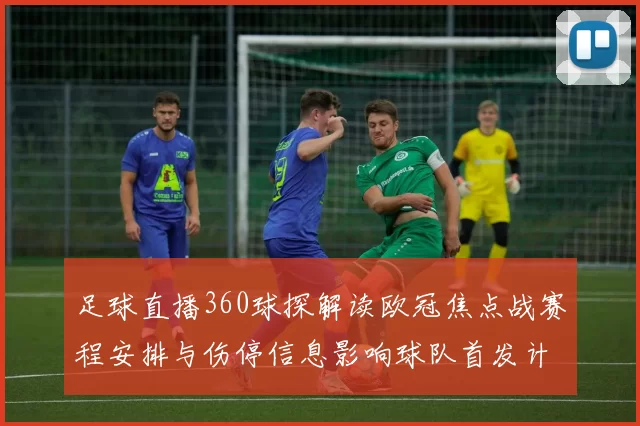足球直播360球探解读欧冠焦点战赛程安排与伤停信息影响球队首发计划