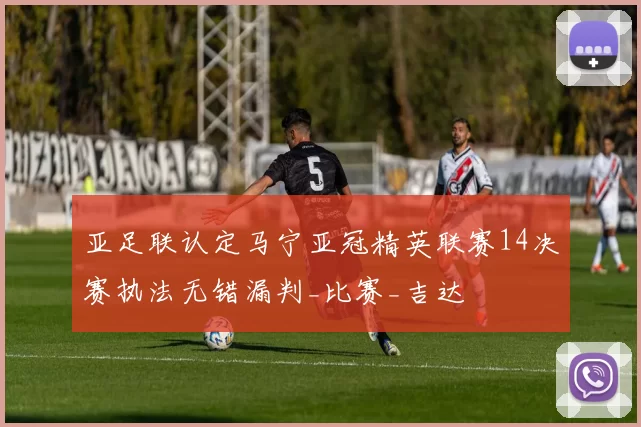 亚足联认定马宁亚冠精英联赛14决赛执法无错漏判_比赛_吉达