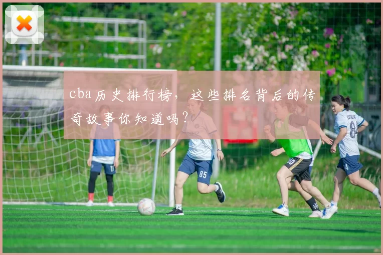 cba历史排行榜，这些排名背后的传奇故事你知道吗？