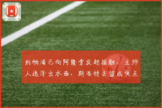 利物浦已向阿隆索发起接触，主帅人选浮出水面，斯洛特去留成焦点_欧冠_勒沃库森_伯恩利