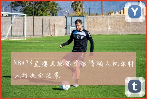 NBA78直播点燃赛季激情湖人凯尔特人对决全记录