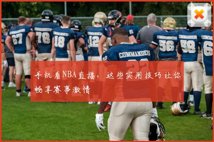 手机看NBA直播，这些实用技巧让你畅享赛事激情