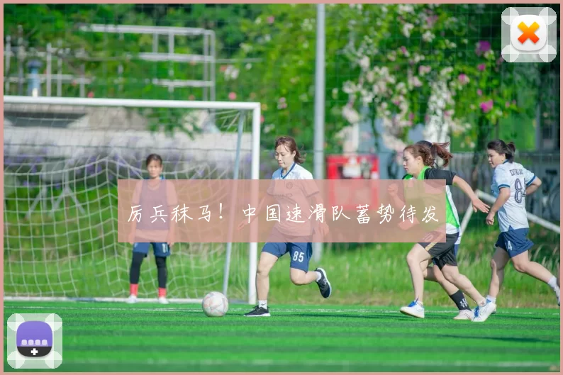 厉兵秣马！中国速滑队蓄势待发