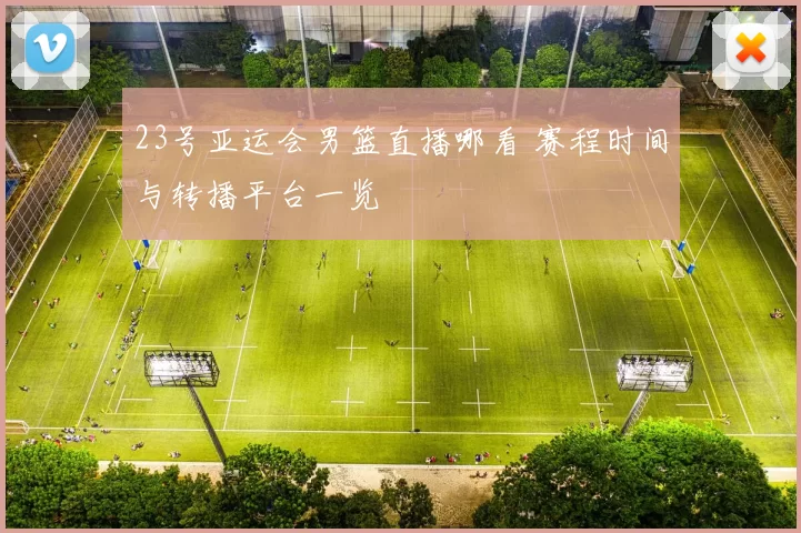 23号亚运会男篮直播哪看 赛程时间与转播平台一览