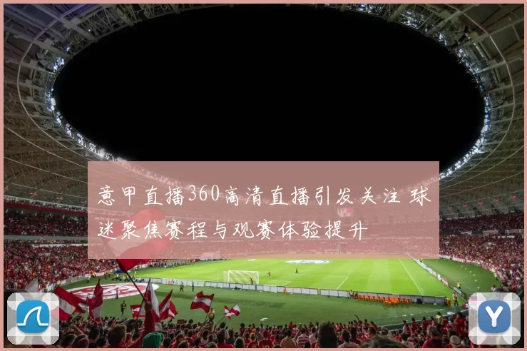 意甲直播360高清直播引发关注 球迷聚焦赛程与观赛体验提升