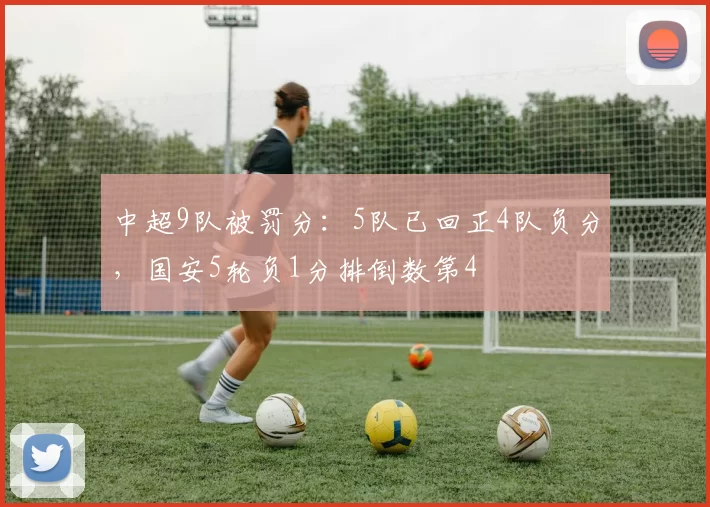 中超9队被罚分：5队已回正4队负分，国安5轮负1分排倒数第4