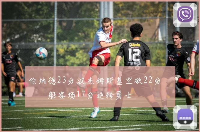 伦纳德23分波杰姆斯基空砍22分 快船客场17分逆转勇士