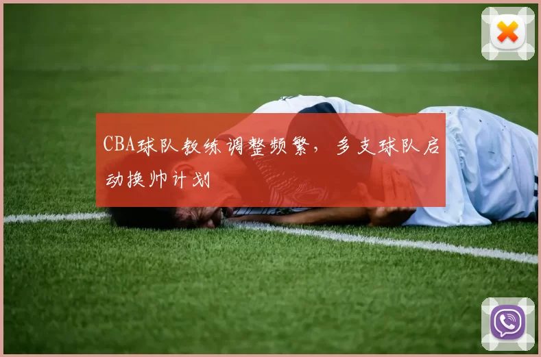 CBA球队教练调整频繁，多支球队启动换帅计划