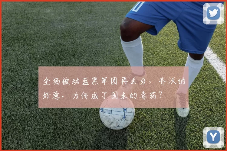 全场被动蓝黑军团再丢分，齐沃的好意，为何成了国米的毒药？