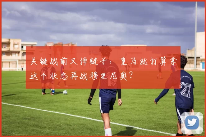 关键战前又掉链子，皇马就打算拿这个状态再战穆里尼奥？