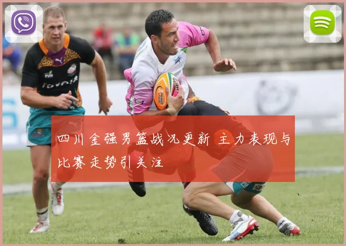 四川金强男篮战况更新 主力表现与比赛走势引关注