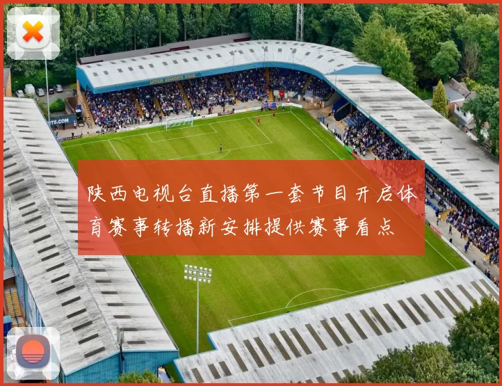 陕西电视台直播第一套节目开启体育赛事转播新安排提供赛事看点